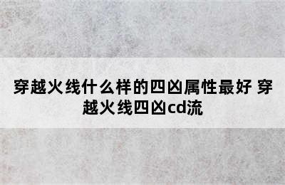 穿越火线什么样的四凶属性最好 穿越火线四凶cd流